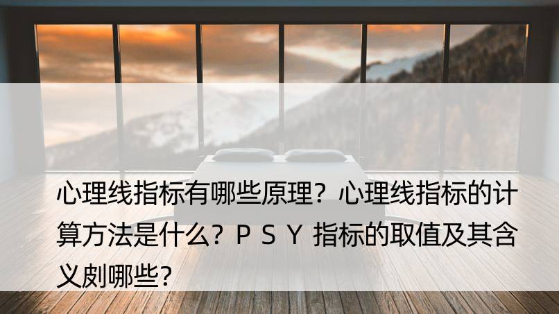 心理线指标有哪些原理？心理线指标的计算方法是什么？PSY指标的取值及其含义㓟哪些？