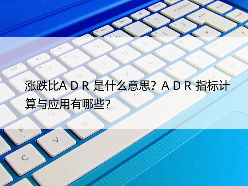 涨跌比ADR是什么意思？ADR指标计算与应用有哪些？