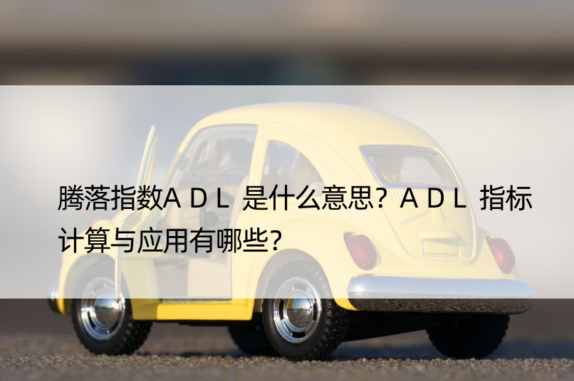 腾落指数ADL是什么意思？ADL指标计算与应用有哪些？