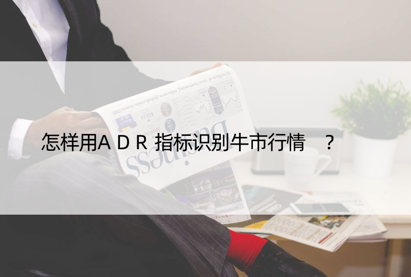 怎样用ADR指标识别牛市行情 ？