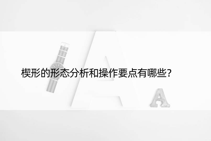 楔形的形态分析和操作要点有哪些？