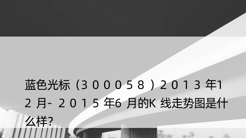 蓝色光标（300058）2013年12月-2015年6月的K线走势图是什么样？