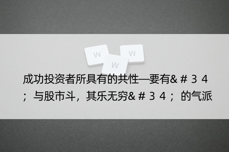 成功投资者所具有的共性—要有"与股市斗，其乐无穷"的气派