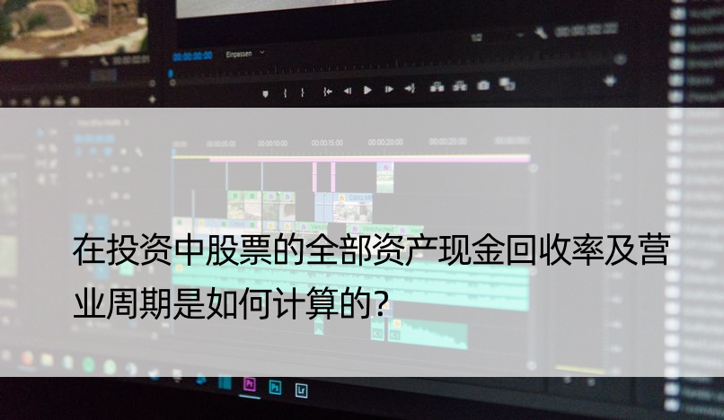 在投资中股票的全部资产现金回收率及营业周期是如何计算的？