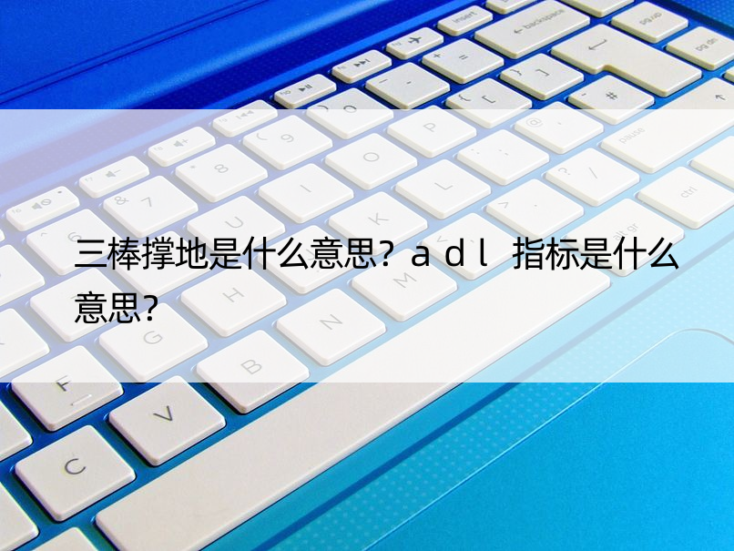 三棒撑地是什么意思？adl指标是什么意思？