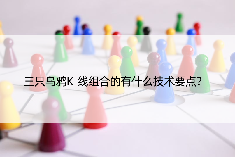 三只乌鸦K线组合的有什么技术要点？