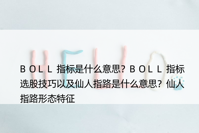 BOLL指标是什么意思？BOLL指标选股技巧以及仙人指路是什么意思？仙人指路形态特征