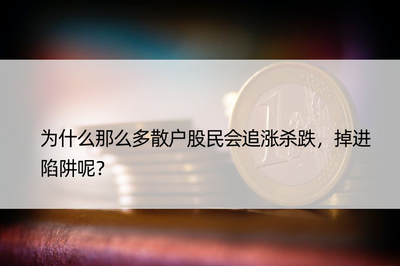 为什么那么多散户股民会追涨杀跌，掉进陷阱呢？