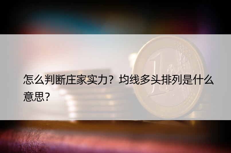 怎么判断庄家实力？均线多头排列是什么意思？