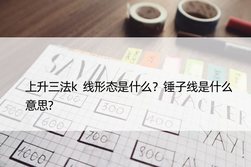 上升三法k线形态是什么？锤子线是什么意思?