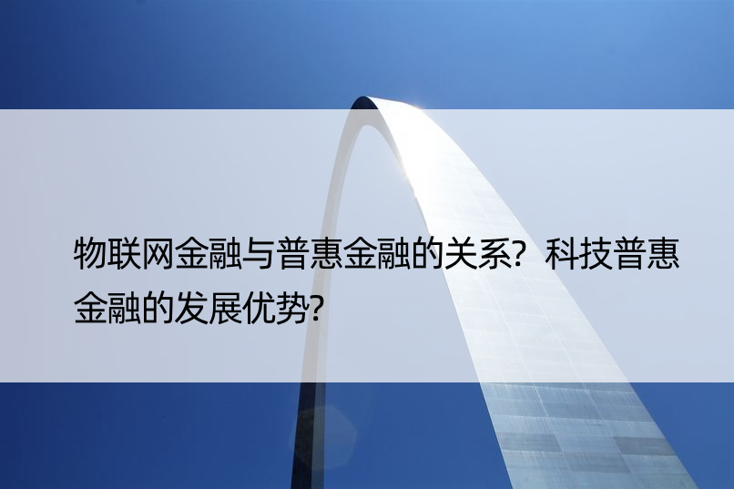 物联网金融与普惠金融的关系?科技普惠金融的发展优势?