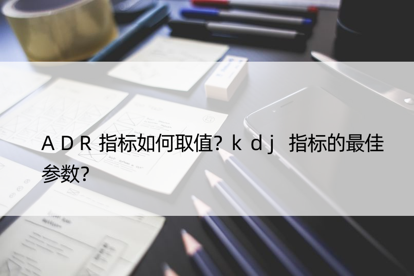 ADR指标如何取值？kdj指标的更佳参数？