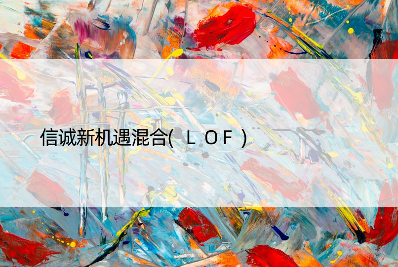 信诚新机遇混合(LOF)