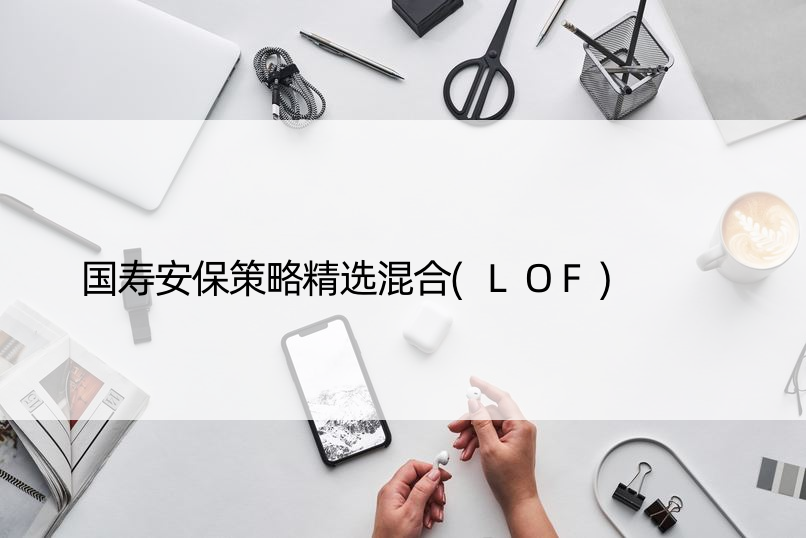 国寿安保策略精选混合(LOF)