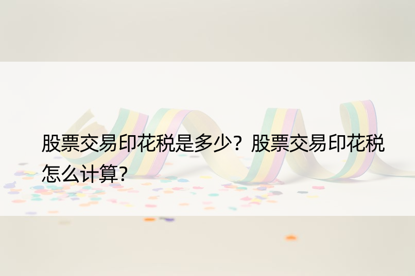 股票交易印花税是多少？股票交易印花税怎么计算？