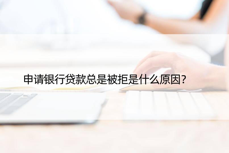 申请银行贷款总是被拒是什么原因？