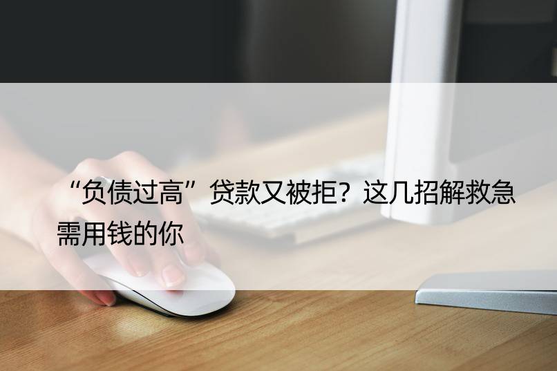 “负债过高”贷款又被拒？这几招解救急需用钱的你