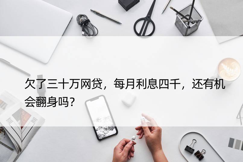 欠了三十万网贷，每月利息四千，还有机会翻身吗？