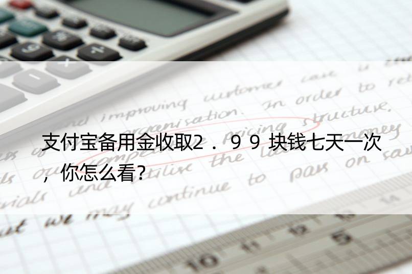 支付宝备用金收取2.99块钱七天一次，你怎么看？