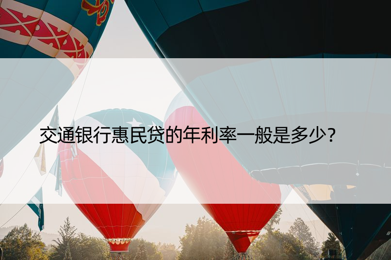 交通银行惠民贷的年利率一般是多少？