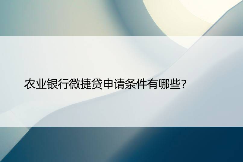 农业银行微捷贷申请条件有哪些？