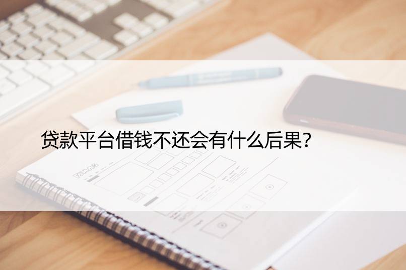 贷款平台借钱不还会有什么后果？