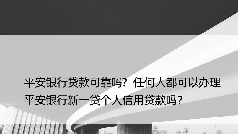 平安银行贷款可靠吗?任何人都可以办理平安银行新一贷个人信用贷款吗？