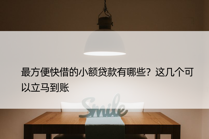 最方便快借的小额贷款有哪些？这几个可以立马到账