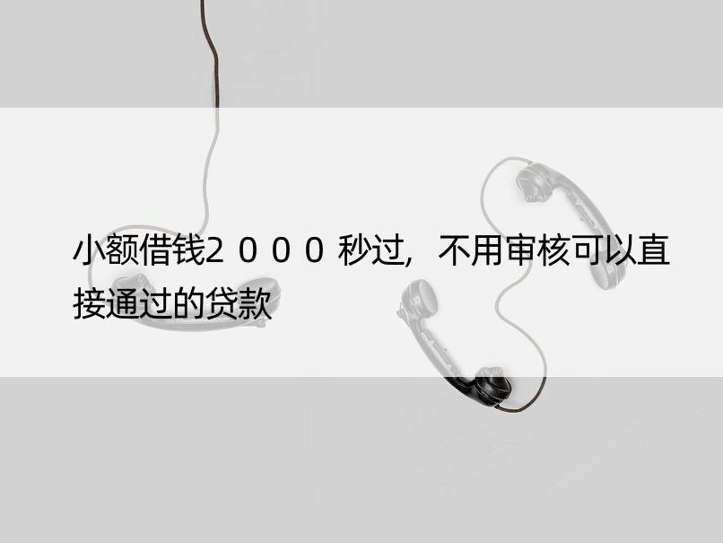 小额借钱2000秒过,不用审核可以直接通过的贷款