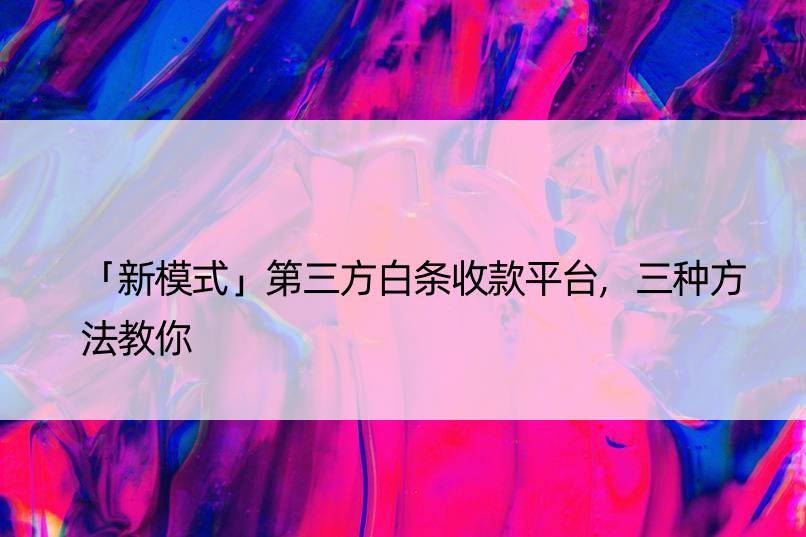 「新模式」第三方白条收款平台,三种方法教你