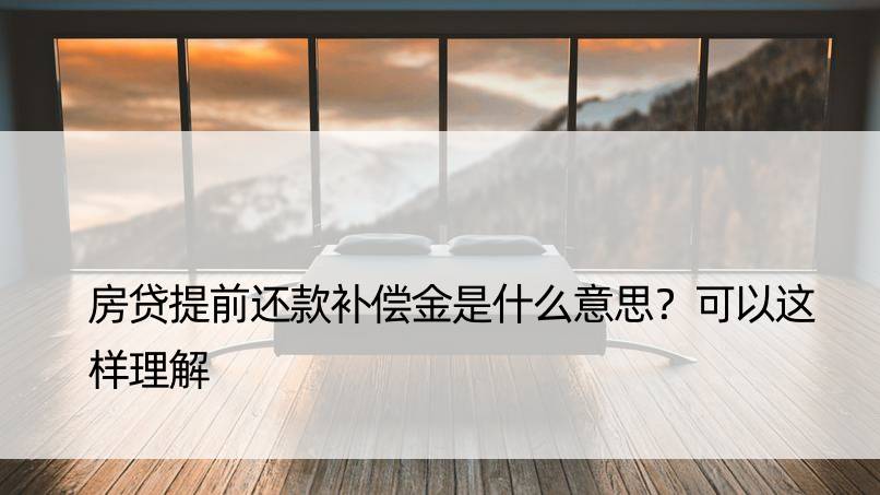 房贷提前还款补偿金是什么意思？可以这样理解