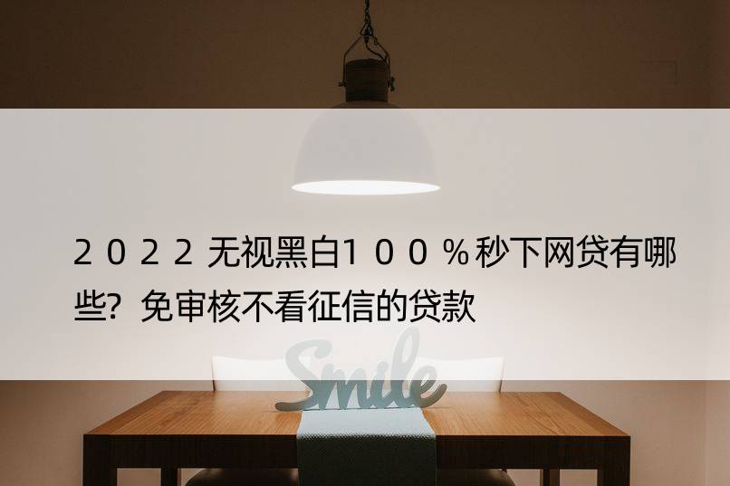 2022无视黑白秒下网贷有哪些?免审核不看征信的贷款