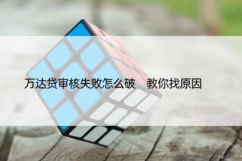 万达贷审核失败怎么破 教你找原因