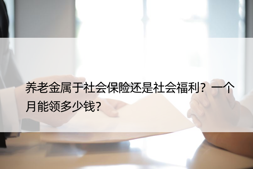 养老金属于社会保险还是社会福利？一个月能领多少钱？