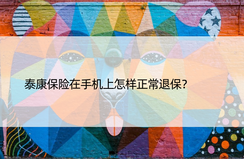 泰康保险在手机上怎样正常退保？