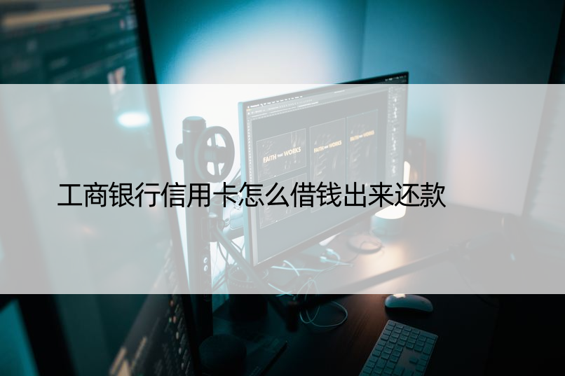 工商银行信用卡怎么借钱出来还款