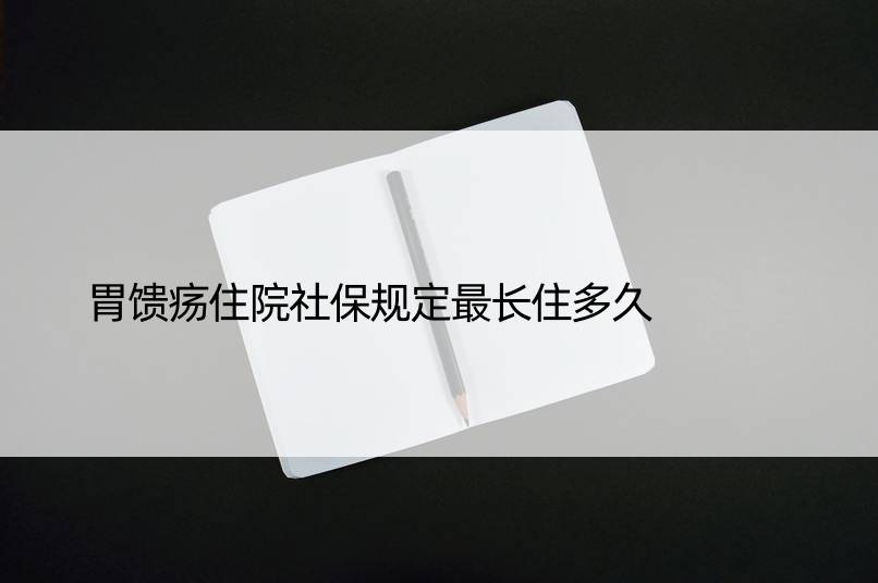 胃馈疡住院社保规定最长住多久