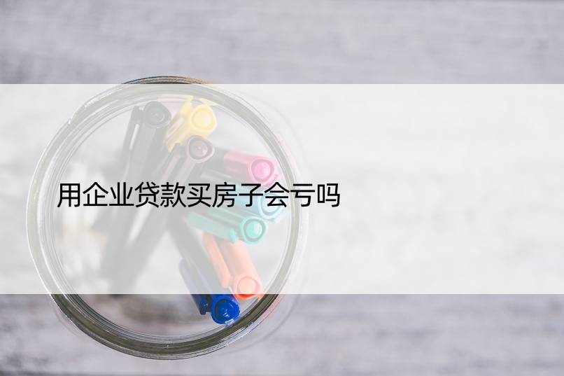 用企业贷款买房子会亏吗