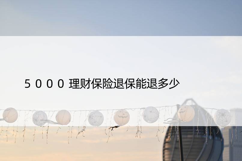 5000理财保险退保能退多少