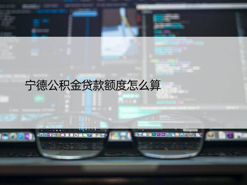 宁德公积金贷款额度怎么算