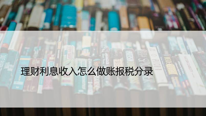 理财利息收入怎么做账报税分录