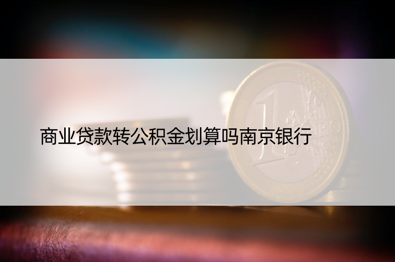 商业贷款转公积金划算吗南京银行