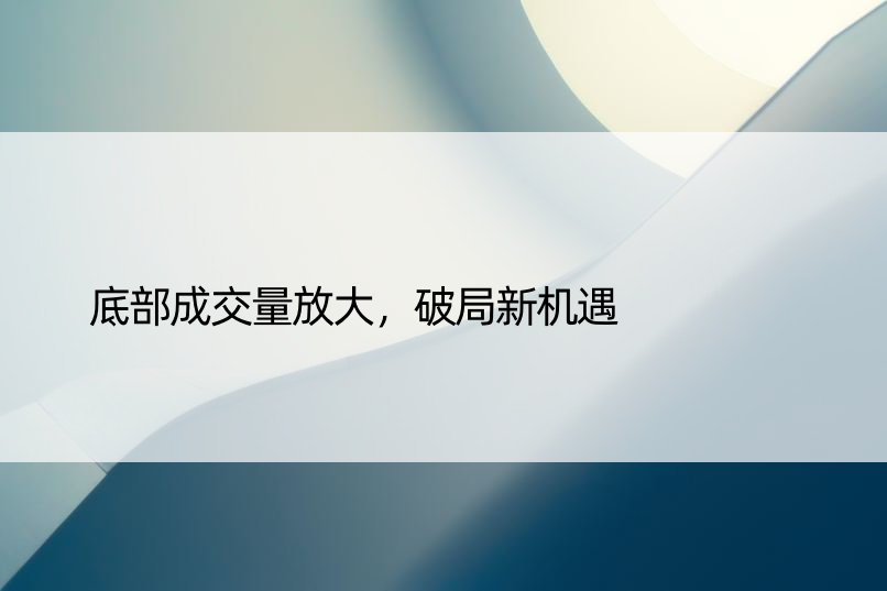 底部成交量放大，破局新机遇