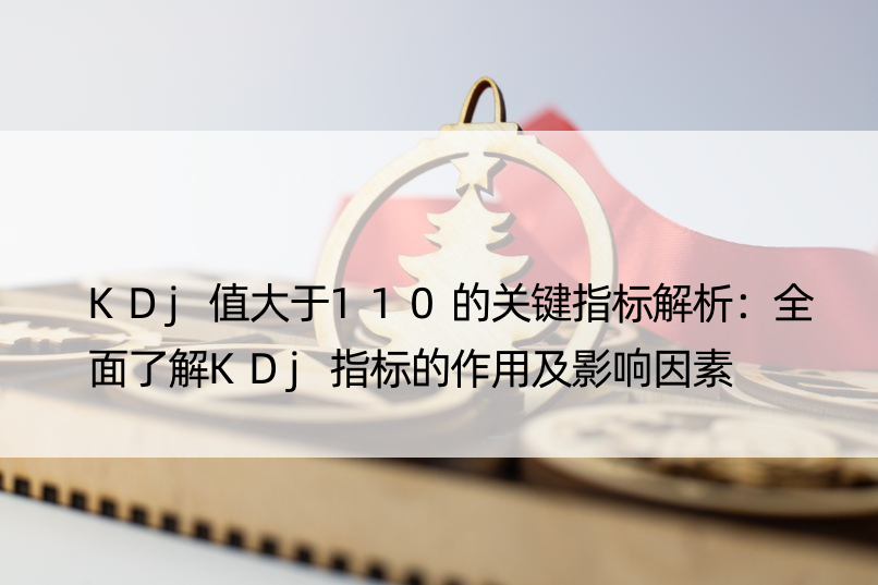 KDj值大于110的关键指标解析：全面了解KDj指标的作用及影响因素