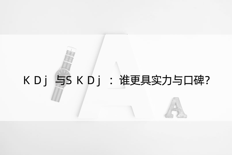 KDj与SKDj：谁更具实力与口碑？