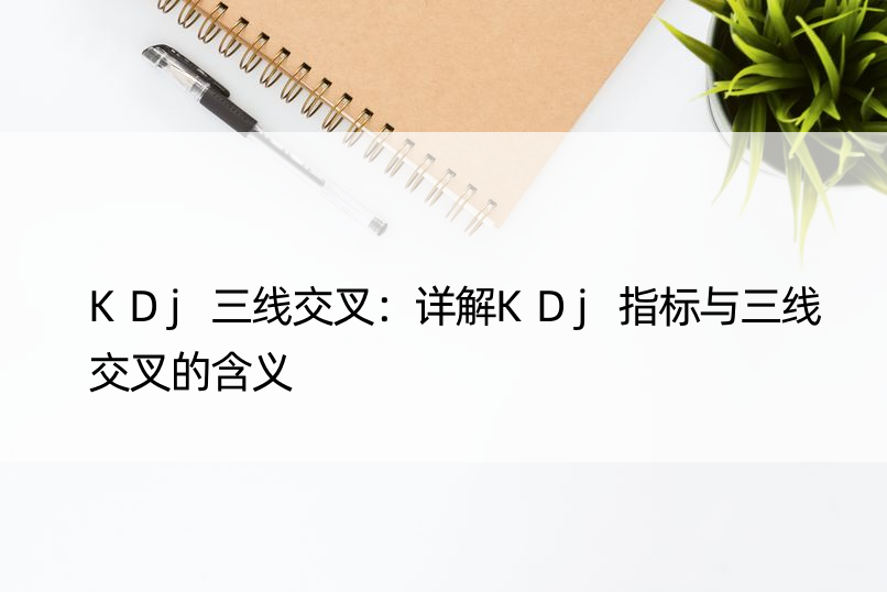 KDj三线交叉：详解KDj指标与三线交叉的含义