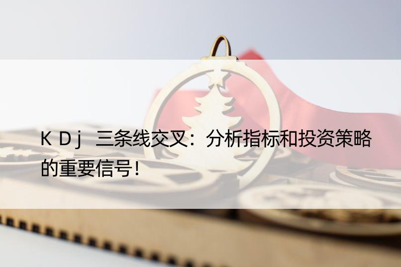 KDj三条线交叉：分析指标和投资策略的重要信号！