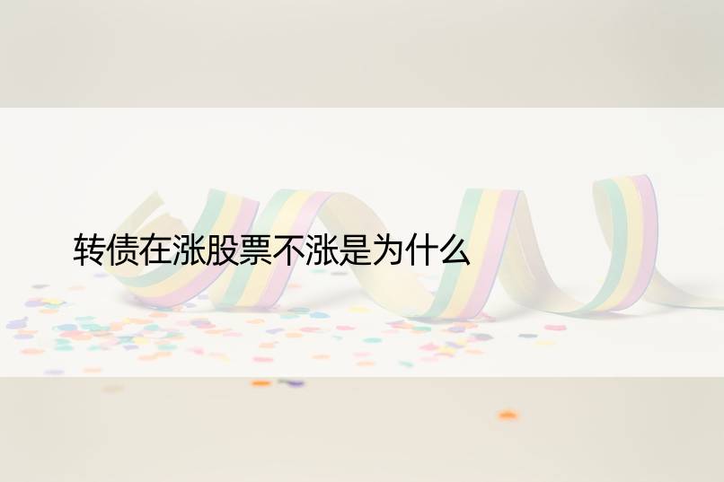 转债在涨股票不涨是为什么