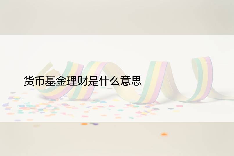 货币基金理财是什么意思