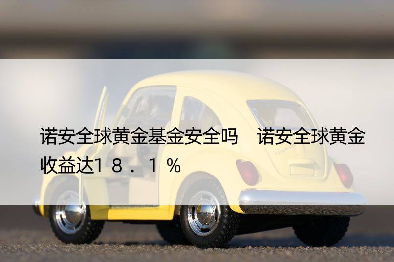 诺安全球黄金基金安全吗 诺安全球黄金收益达18.1%